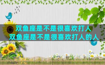 双鱼座是不是很喜欢打人 双鱼座是不是很喜欢打人的人